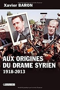Xavier Baron – Aux origines du drame syrien: 1918-2013
