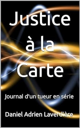 Daniel Adrien Laverdière  - Justice à la Carte: Journal d'un tueur en série